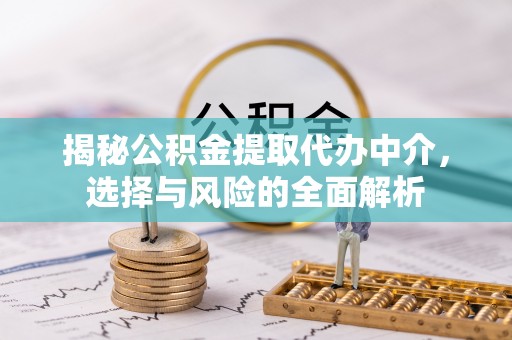 桐梓揭秘公积金提取代办中介，选择与风险的全面解析