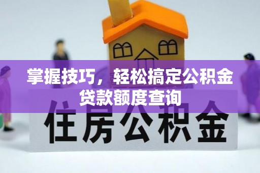 桐梓掌握技巧，轻松搞定公积金贷款额度查询