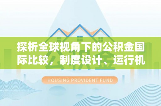 桐梓探析全球视角下的公积金国际比较，制度设计、运行机制与未来趋势