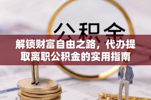 桐梓解锁财富自由之路，代办提取离职公积金的实用指南