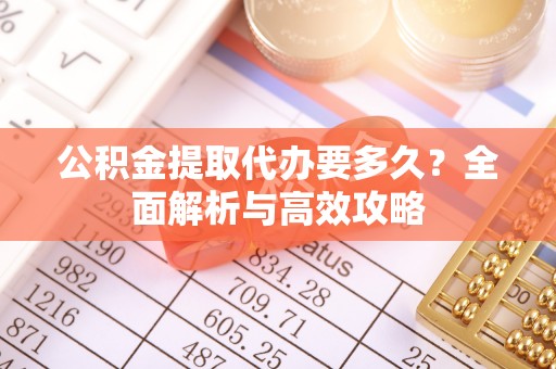 桐梓公积金提取代办要多久？全面解析与高效攻略