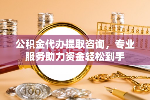 桐梓公积金代办提取咨询，专业服务助力资金轻松到手