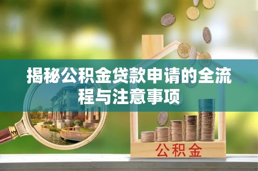 桐梓揭秘公积金贷款申请的全流程与注意事项