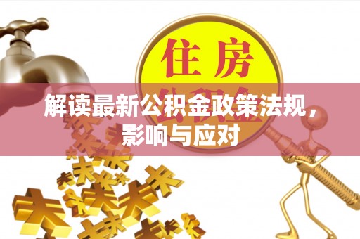 桐梓解读最新公积金政策法规，影响与应对