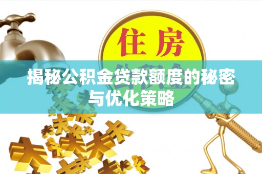 桐梓揭秘公积金贷款额度的秘密与优化策略