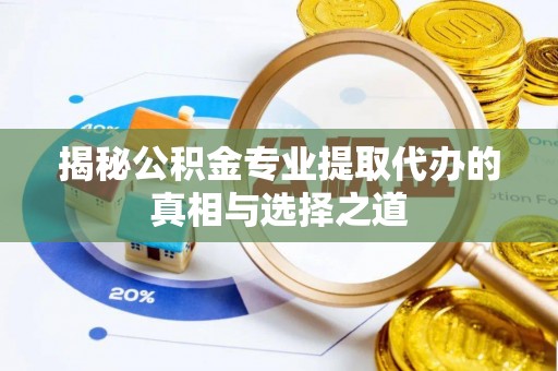 桐梓揭秘公积金专业提取代办的真相与选择之道