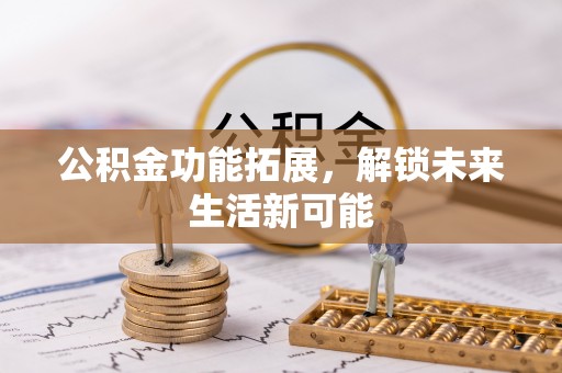 桐梓公积金功能拓展，解锁未来生活新可能