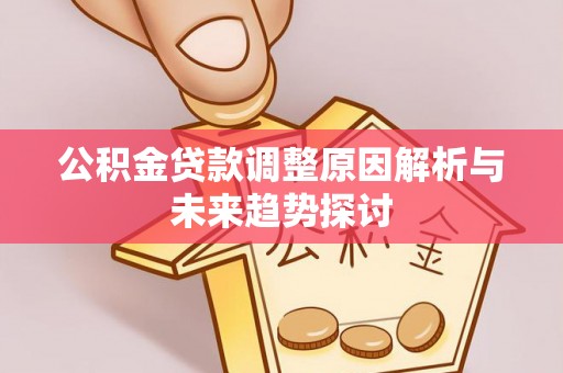 桐梓公积金贷款调整原因解析与未来趋势探讨