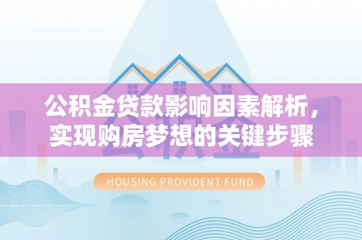 桐梓公积金贷款影响因素解析，实现购房梦想的关键步骤