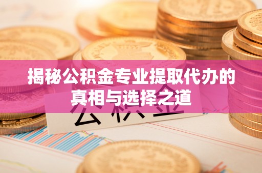 桐梓揭秘公积金专业提取代办的真相与选择之道
