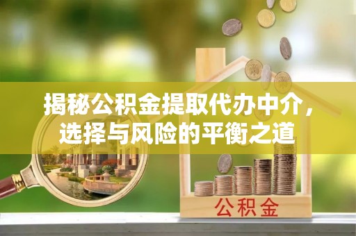 桐梓揭秘公积金提取代办中介，选择与风险的平衡之道