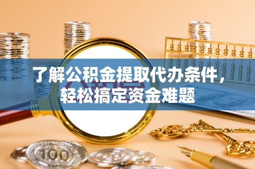 桐梓了解公积金提取代办条件，轻松搞定资金难题