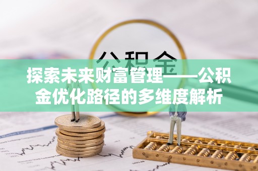 桐梓探索未来财富管理——公积金优化路径的多维度解析