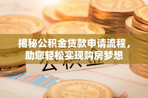 桐梓揭秘公积金贷款申请流程，助您轻松实现购房梦想
