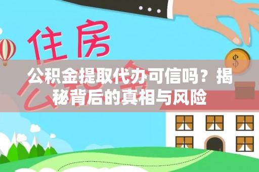 桐梓公积金提取代办可信吗？揭秘背后的真相与风险