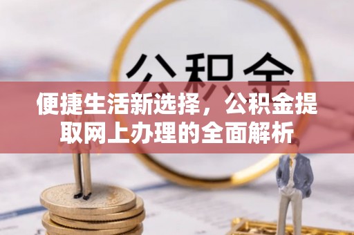 桐梓便捷生活新选择，公积金提取网上办理的全面解析