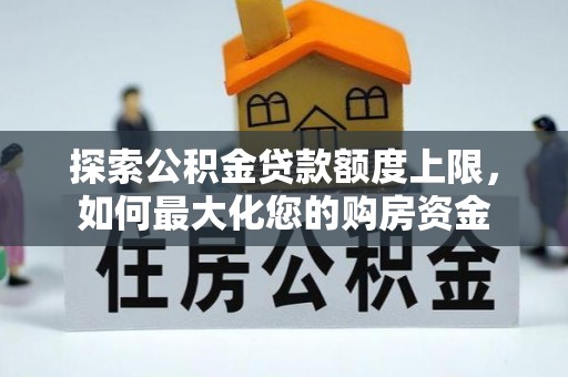 桐梓探索公积金贷款额度上限，如何最大化您的购房资金