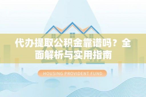 桐梓代办提取公积金靠谱吗？全面解析与实用指南