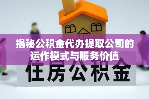 桐梓揭秘公积金代办提取公司的运作模式与服务价值