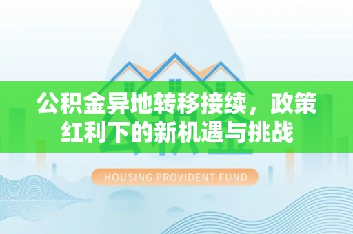 桐梓公积金异地转移接续，政策红利下的新机遇与挑战