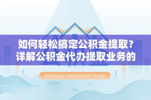 桐梓如何轻松搞定公积金提取？详解公积金代办提取业务的便捷之道