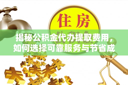 桐梓揭秘公积金代办提取费用，如何选择可靠服务与节省成本