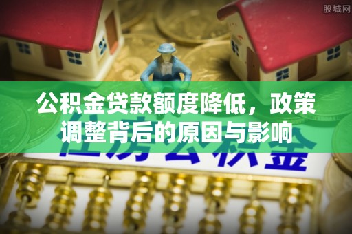 桐梓公积金贷款额度降低，政策调整背后的原因与影响