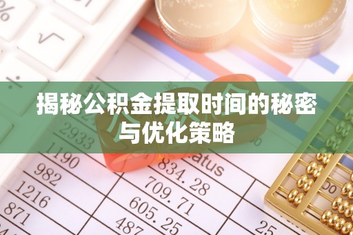 桐梓揭秘公积金提取时间的秘密与优化策略