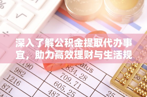 桐梓深入了解公积金提取代办事宜，助力高效理财与生活规划