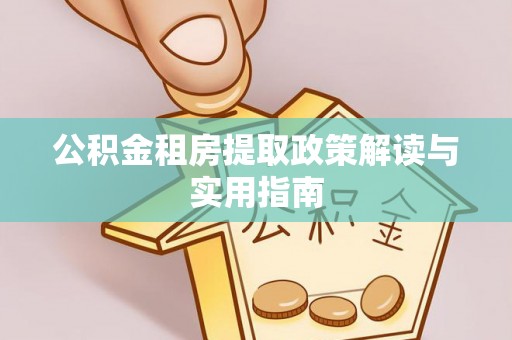 桐梓公积金租房提取政策解读与实用指南