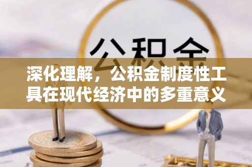 桐梓深化理解，公积金制度性工具在现代经济中的多重意义