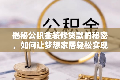 桐梓揭秘公积金装修贷款的秘密，如何让梦想家居轻松实现？