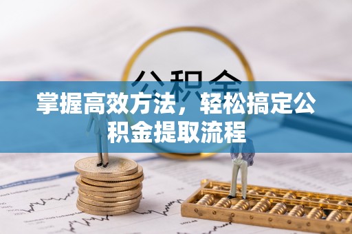 桐梓掌握高效方法，轻松搞定公积金提取流程