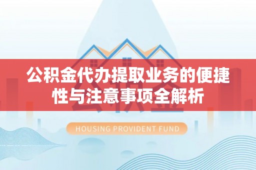 桐梓公积金代办提取业务的便捷性与注意事项全解析