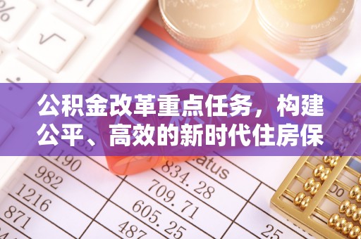 桐梓公积金改革重点任务，构建公平、高效的新时代住房保障体系