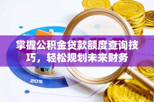 桐梓掌握公积金贷款额度查询技巧，轻松规划未来财务