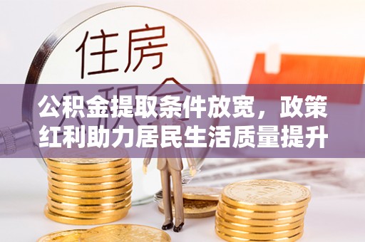桐梓公积金提取条件放宽，政策红利助力居民生活质量提升