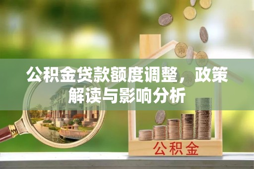 桐梓公积金贷款额度调整，政策解读与影响分析