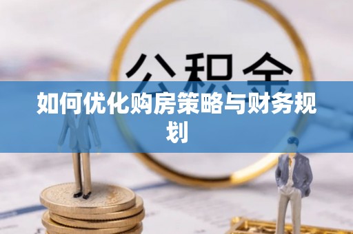 桐梓如何优化购房策略与财务规划