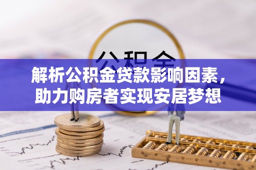 桐梓解析公积金贷款影响因素，助力购房者实现安居梦想
