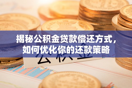 桐梓揭秘公积金贷款偿还方式，如何优化你的还款策略