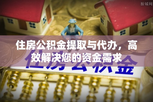 桐梓住房公积金提取与代办，高效解决您的资金需求