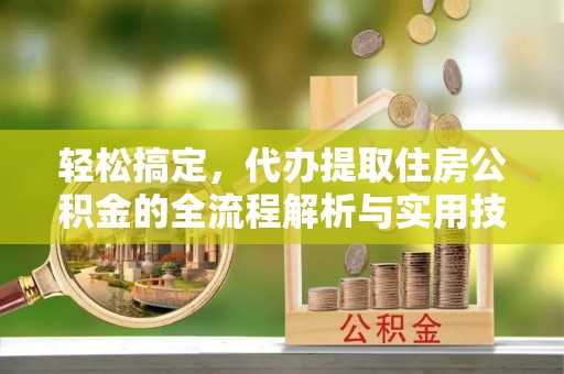 桐梓轻松搞定，代办提取住房公积金的全流程解析与实用技巧