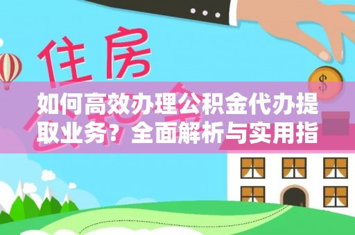 桐梓如何高效办理公积金代办提取业务？全面解析与实用指南