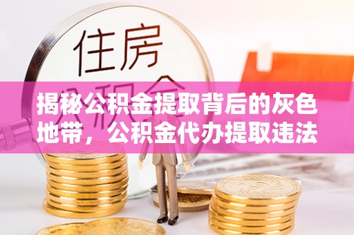 桐梓揭秘公积金提取背后的灰色地带，公积金代办提取违法不？