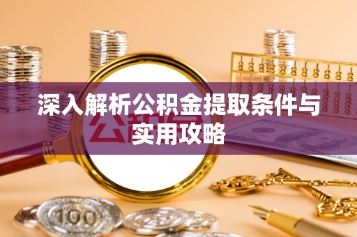 桐梓深入解析公积金提取条件与实用攻略