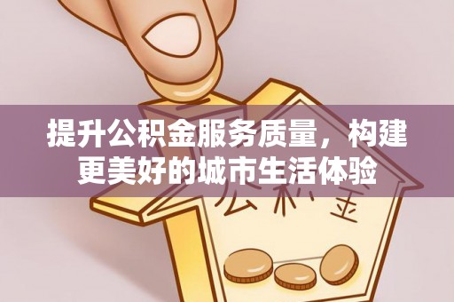 桐梓提升公积金服务质量，构建更美好的城市生活体验