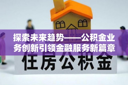 桐梓探索未来趋势——公积金业务创新引领金融服务新篇章