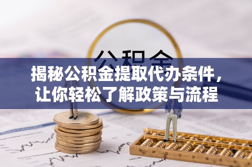 桐梓揭秘公积金提取代办条件，让你轻松了解政策与流程