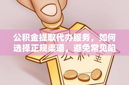 桐梓公积金提取代办服务，如何选择正规渠道，避免常见陷阱